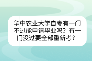 華中農(nóng)業(yè)大學(xué)自考有一門不過能申請(qǐng)畢業(yè)嗎？有一門沒過要全部重新考？