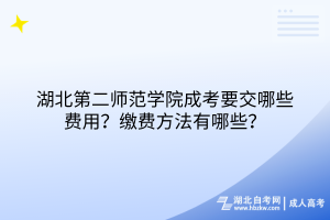 湖北第二師范學(xué)院成考要交哪些費用？繳費方法有哪些？