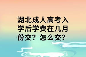 湖北成人高考入學(xué)后學(xué)費(fèi)在幾月份交？怎么交？