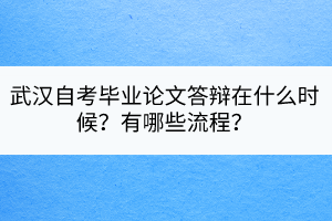 武漢自考畢業(yè)論文答辯在什么時候？有哪些流程？