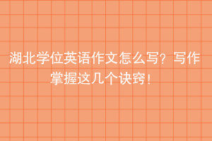 湖北學(xué)位英語(yǔ)作文怎么寫？寫作掌握這幾個(gè)訣竅！