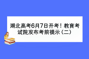 湖北高考6月7日開(kāi)考！教育考試院發(fā)布考前提示（二）