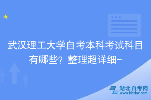武漢理工大學(xué)自考本科考試科目有哪些？整理超詳細(xì)~