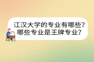 江漢大學的專業(yè)有哪些？哪些專業(yè)是王牌專業(yè)？