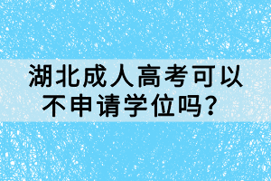 湖北成人高考可以不申請學(xué)位嗎？