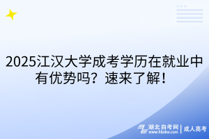 2025江漢大學(xué)成考學(xué)歷在就業(yè)中有優(yōu)勢(shì)嗎？速來(lái)了解！