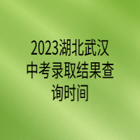 2023湖北武漢中考錄取結(jié)果查詢時(shí)間
