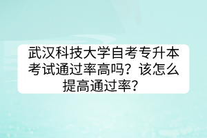 武漢科技大學(xué)自考專升本考試通過(guò)率高嗎？該怎么提高通過(guò)率？