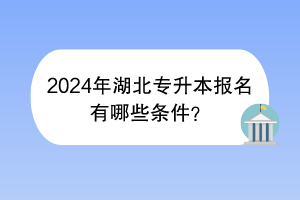 2024年湖北專升本報(bào)名有哪些條件？