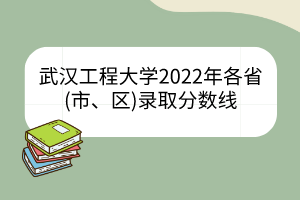 武漢工程大學2022年各省(市、區(qū))錄取分數(shù)線