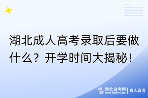 湖北成人高考錄取后要做什么？開(kāi)學(xué)時(shí)間大揭秘！