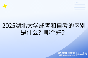 2025湖北大學(xué)成考和自考的區(qū)別是什么？哪個好？