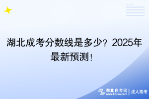 湖北成考分?jǐn)?shù)線是多少？2025年最新預(yù)測(cè)！