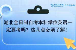 湖北全日制自考本科學(xué)位英語一定要考嗎？這幾點必須了解！