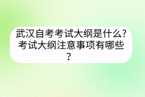武漢自考考試大綱是什么?考試大綱注意事項(xiàng)有哪些？