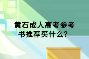 黃石成人高考參考書推薦買什么？