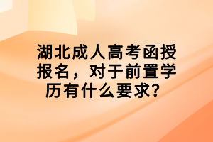 湖北成人高考函授報名，對于前置學歷有什么要求？