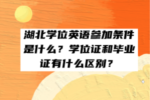 湖北學(xué)位英語參加條件是什么？學(xué)位證和畢業(yè)證有什么區(qū)別？