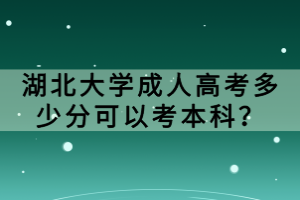 湖北大學(xué)成人高考多少分可以考本科？