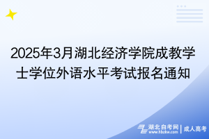 2025年3月湖北經(jīng)濟(jì)學(xué)院成教學(xué)士學(xué)位外語水平考試報(bào)名通知