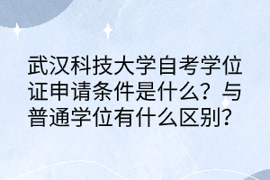 武漢科技大學(xué)自考學(xué)位證申請(qǐng)條件是什么？與普通學(xué)位有什么區(qū)別？