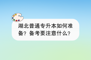 湖北普通專升本如何準備？備考要注意什么？