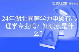 24年湖北同等學(xué)力申碩有心理學(xué)專業(yè)嗎？知識點是什么？