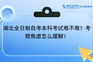 湖北全日制自考本科考試難不難？考前焦慮怎么緩解？