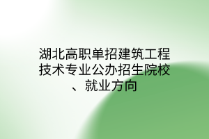 湖北高職單招建筑工程技術(shù)專(zhuān)業(yè)公辦招生院校、就業(yè)方向
