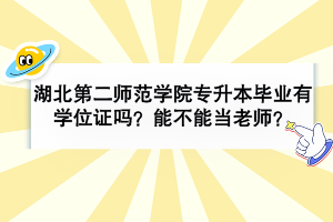 湖北第二師范學(xué)院專升本畢業(yè)有學(xué)位證嗎？可以當(dāng)老師嗎？