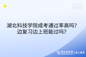 湖北科技學(xué)院成考通過率高嗎？邊復(fù)習(xí)邊上班能過嗎？