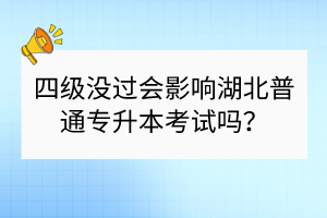 四級(jí)沒過會(huì)影響湖北普通專升本考試嗎？