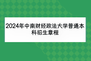 2024年中南財經政法大學普通本科招生章程