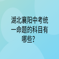 湖北襄陽(yáng)中考統(tǒng)一命題的科目有哪些？