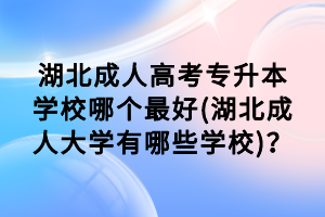 湖北成人高考專升本學(xué)校哪個(gè)最好(湖北成人大學(xué)有哪些學(xué)校)？