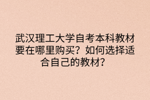 武漢理工大學自考本科教材要在哪里購買？如何選擇適合自己的教材？