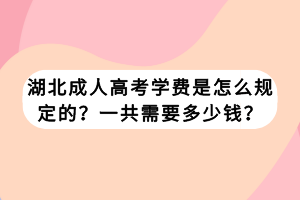 湖北成人高考學(xué)費(fèi)是怎么規(guī)定的？一共需要多少錢？