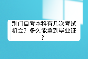 荊門(mén)自考本科有幾次考試機(jī)會(huì)？多久能拿到畢業(yè)證？
