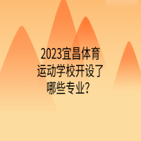 2023宜昌體育運(yùn)動(dòng)學(xué)校開設(shè)了哪些專業(yè)？