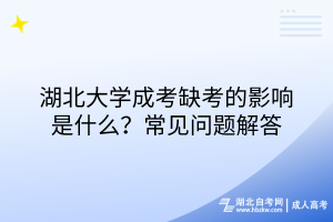 湖北大學(xué)成考缺考的影響是什么？常見(jiàn)問(wèn)題解答