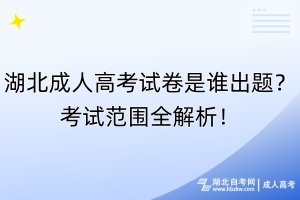 湖北成人高考試卷是誰出題？考試范圍全解析！