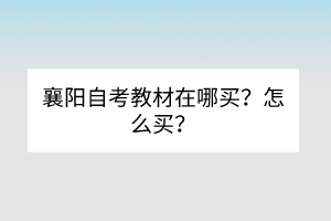 襄陽自考教材在哪買？怎么買？