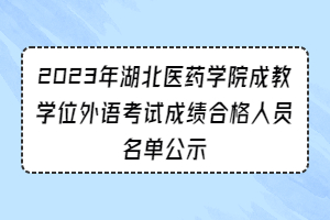 2023年湖北醫(yī)藥學(xué)院成教學(xué)位外語(yǔ)考試成績(jī)合格人員名單公示