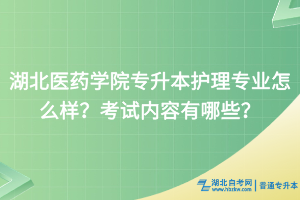 湖北醫(yī)藥學(xué)院專升本護理專業(yè)怎么樣？考試內(nèi)容有哪些？