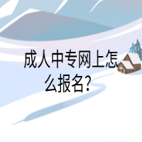 成人中專網(wǎng)上怎么報(bào)名？