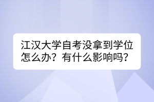 江漢大學(xué)自考沒拿到學(xué)位怎么辦？有什么影響嗎？