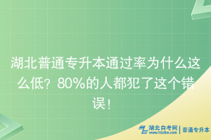 湖北普通專升本通過率為什么這么低？80％的人都犯了這個(gè)錯(cuò)誤！