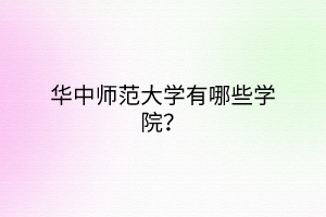 華中師范大學有哪些學院？