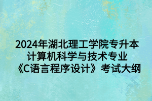 2024年湖北理工學(xué)院專升本計算機科學(xué)與技術(shù)專業(yè)《C語言程序設(shè)計》考試大綱