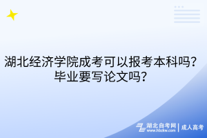 湖北經(jīng)濟學(xué)院成考可以報考本科嗎？畢業(yè)要寫論文嗎？